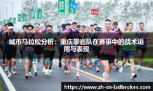 城市马拉松分析：重庆攀岩队在赛事中的战术运用与表现
