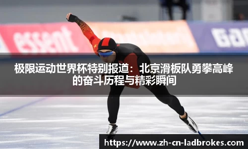 极限运动世界杯特别报道：北京滑板队勇攀高峰的奋斗历程与精彩瞬间